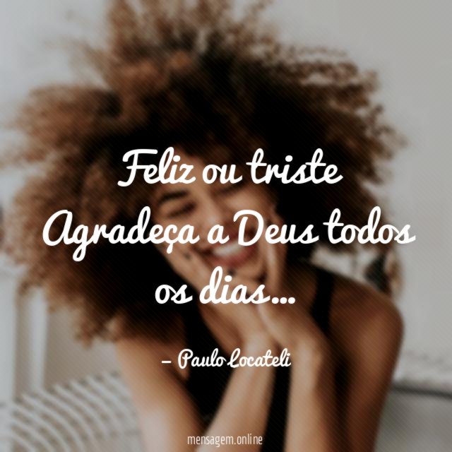 Feliz ou triste Agradeça a Deus todos os dias