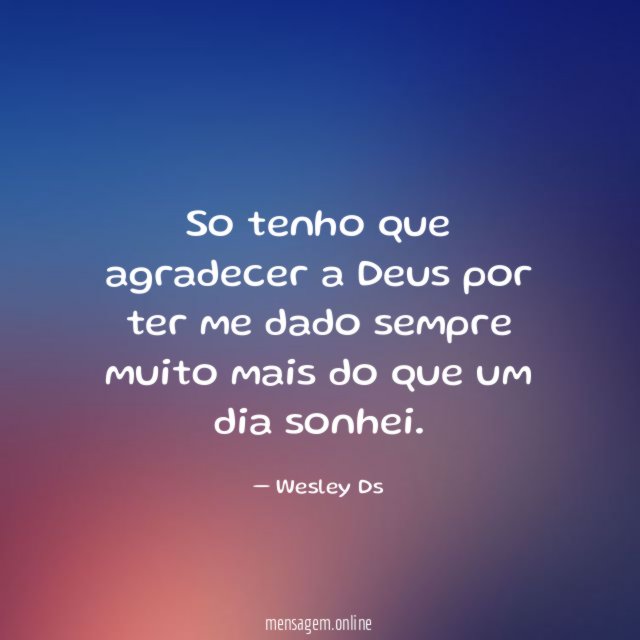So tenho que agradecer a Deus por ter