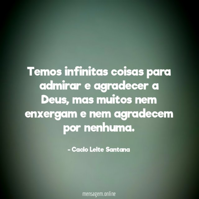 Temos infinitas coisas para admirar e agradecer a Deus