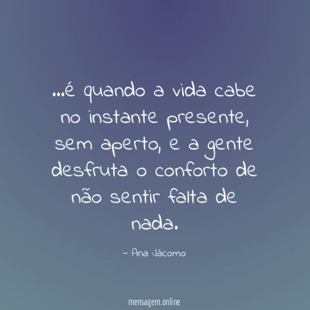 é quando a vida cabe no instante presente