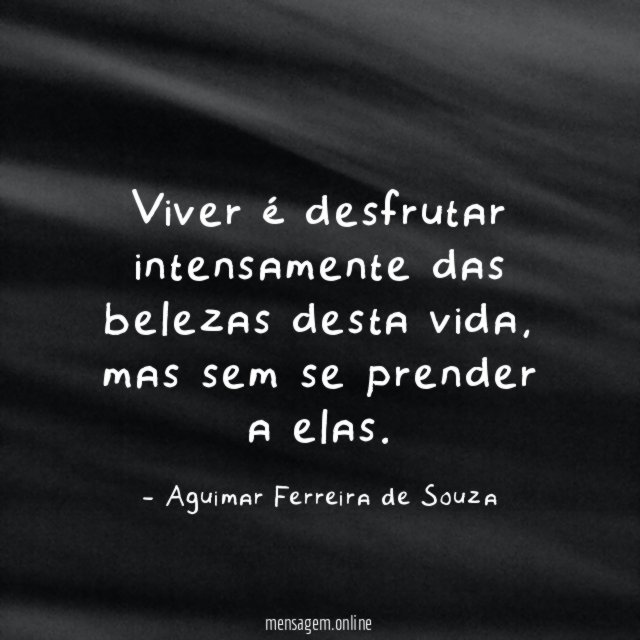 Viver é desfrutar intensamente das belezas desta vida