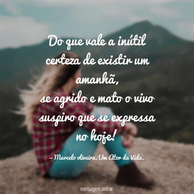 Do que vale a inútil certeza de existir um amanhã