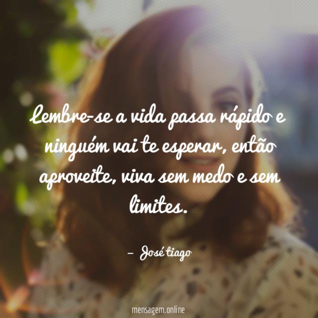 Lembre-se a vida passa rápido e ninguém vai te esperar