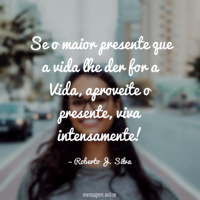 Se o maior presente que a vida lhe der for a Vida