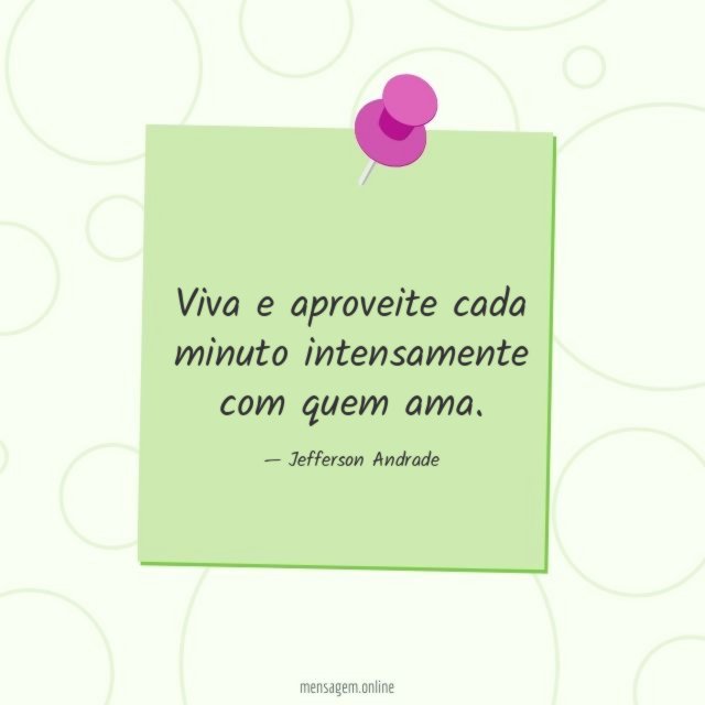 Viva e aproveite cada minuto intensamente com quem ama
