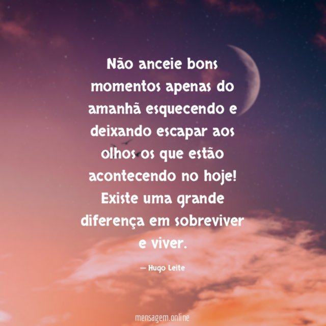 Não anceie bons momentos apenas do amanhã esquecendo