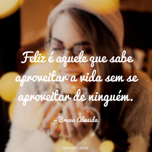 Feliz é aquele que sabe aproveitar a vida