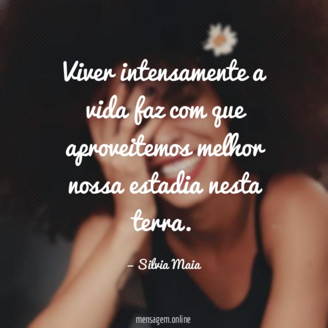 Viver intensamente a vida faz com que aproveitemos