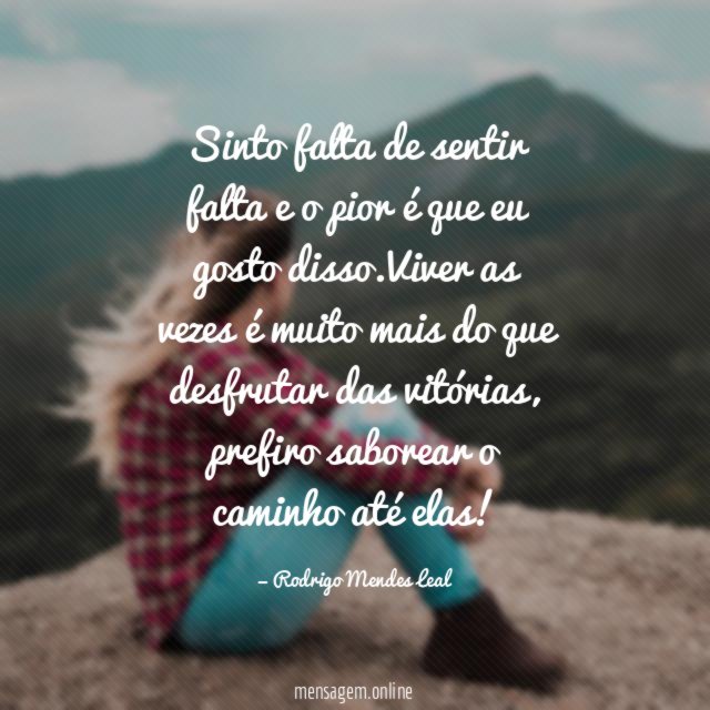 Sinto falta de sentir falta e o pior é que eu gosto disso