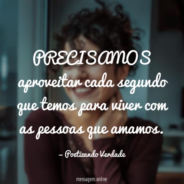 PRECISAMOS aproveitar cada segundo que temos para viver