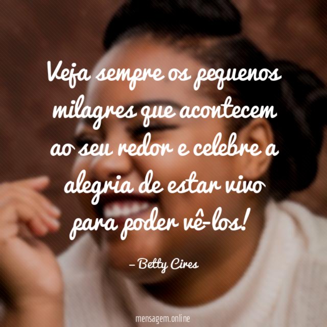 Veja sempre os pequenos milagres que acontecem ao