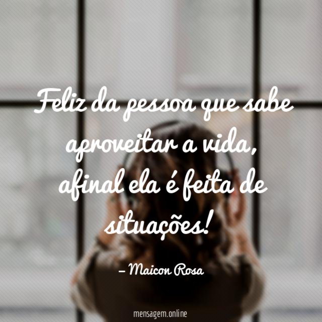 Feliz da pessoa que sabe aproveitar a vida
