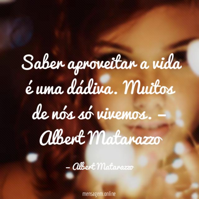 Saber aproveitar a vida é uma dádiva