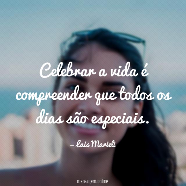 Celebrar a vida é compreender que todos os dias são especiais