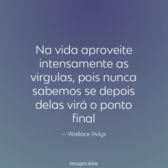Na vida aproveite intensamente as virgulas