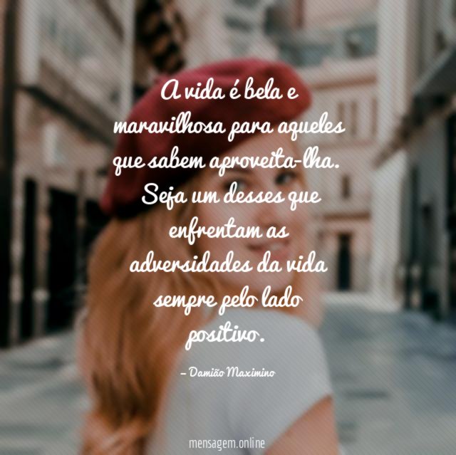 A vida é bela e maravilhosa para aqueles que sabem aproveita-lha