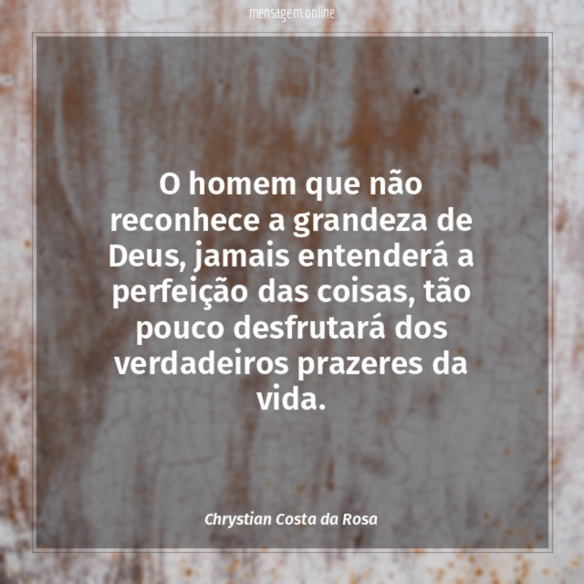 O homem que não reconhece a grandeza de Deus