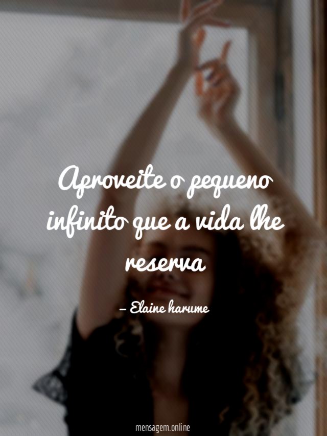 Aproveite o pequeno infinito que a vida lhe reserva