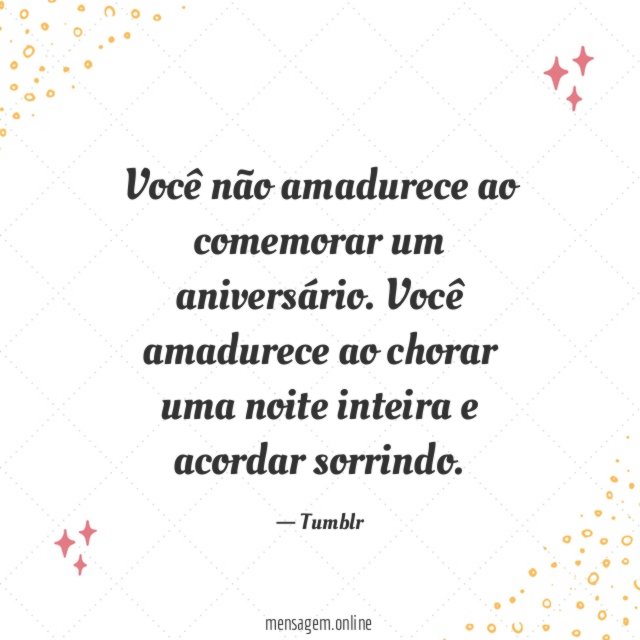 Você não amadurece ao comemorar um aniversário