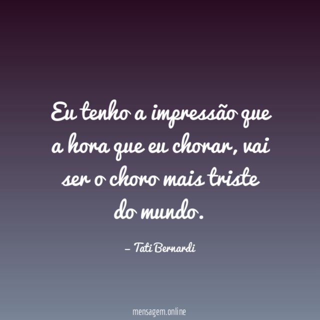 Eu tenho a impressão que a hora que eu chorar