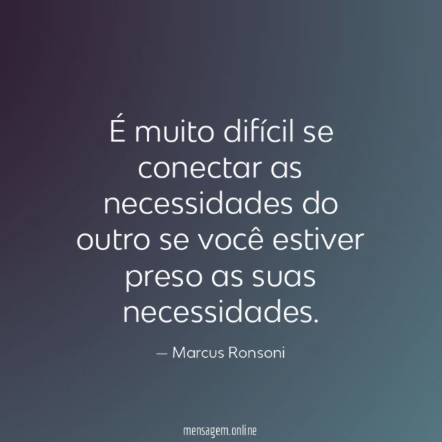 É muito difícil se conectar as necessidades do
