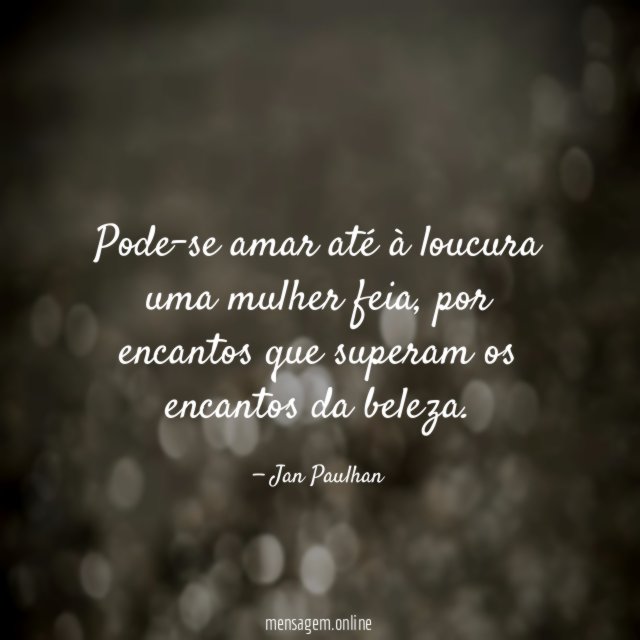 Pode-se amar até à loucura uma mulher feia
