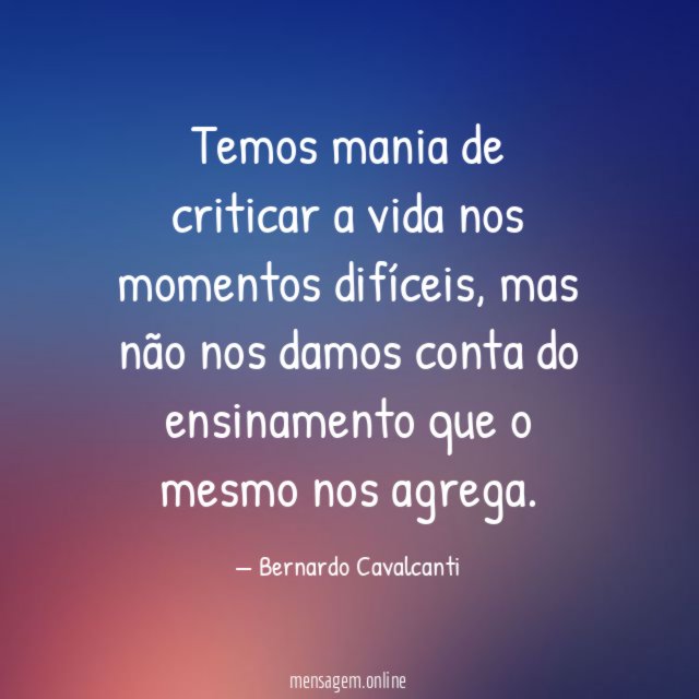 Temos mania de criticar a vida nos momentos difíceis
