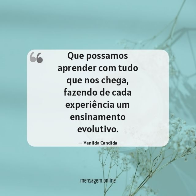 Que possamos aprender com tudo que nos chega