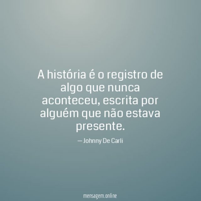 A história é o registro de algo que nunca aconteceu