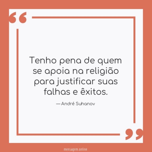 Tenho pena de quem se apoia na religião