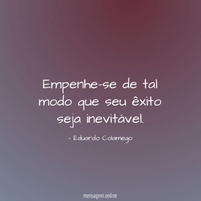 Empenhe-se de tal modo que seu êxito seja inevitável