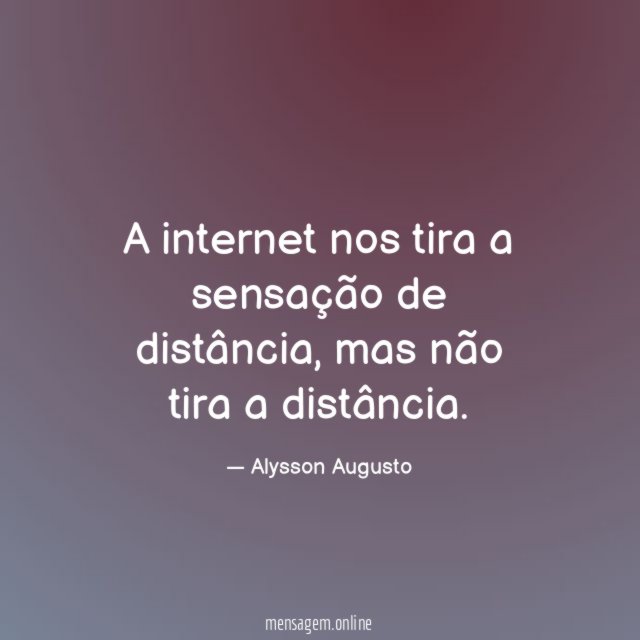 A internet nos tira a sensação de distância