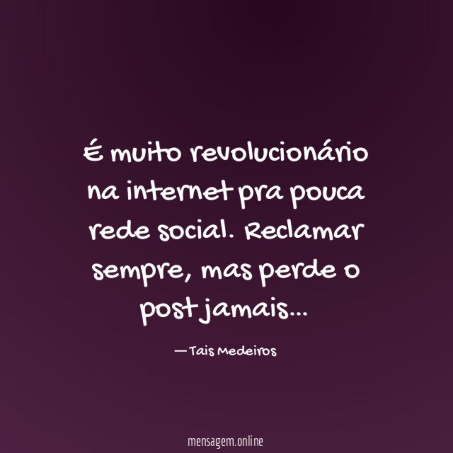 É muito revolucionário na internet pra pouca rede social.