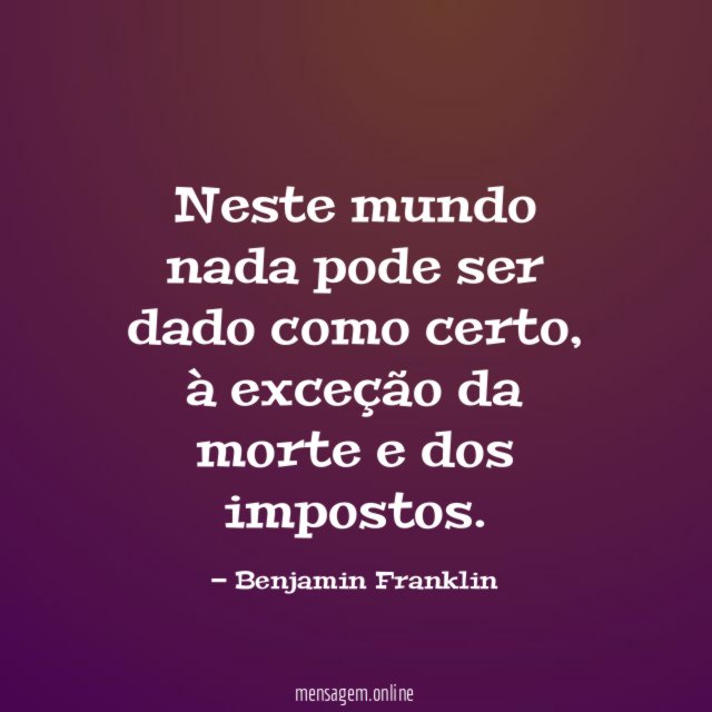 Neste mundo nada pode ser dado como certo