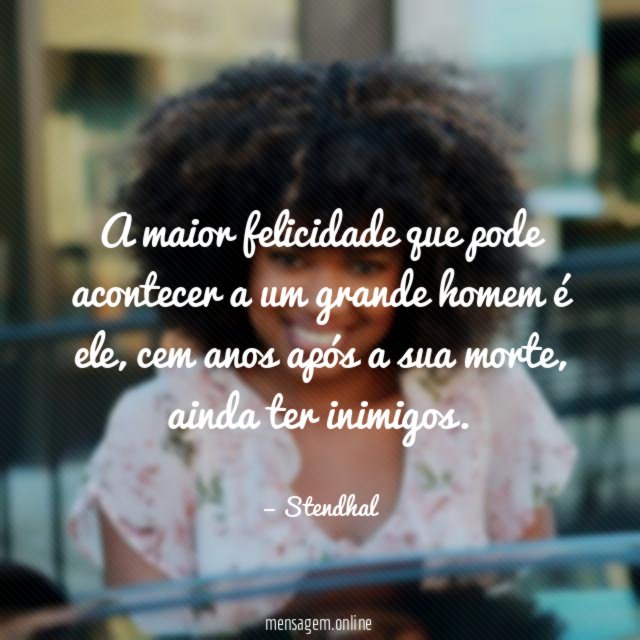A maior felicidade que pode acontecer a um grande homem é ele