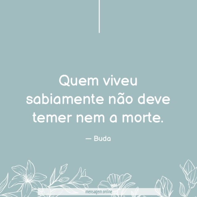 Quem viveu sabiamente não deve temer nem a morte