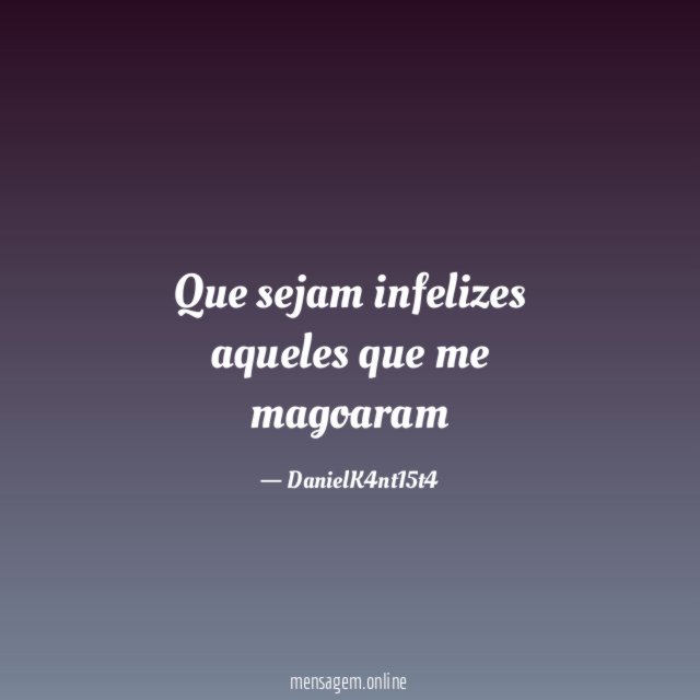 Que sejam infelizes aqueles que me magoaram