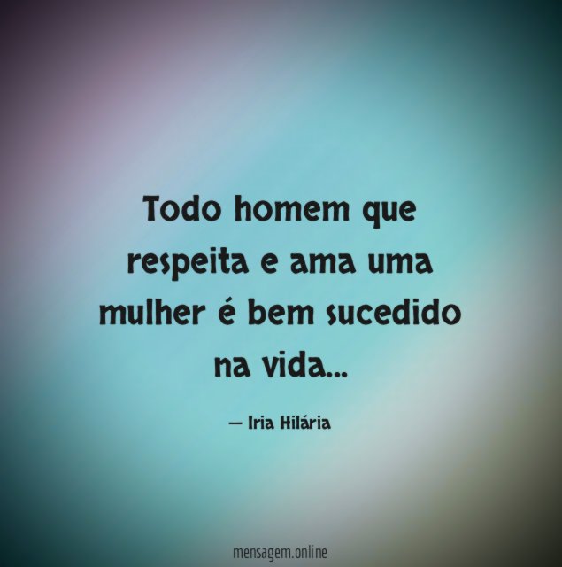 Todo homem que respeita e ama uma mulher é bem sucedido na vida