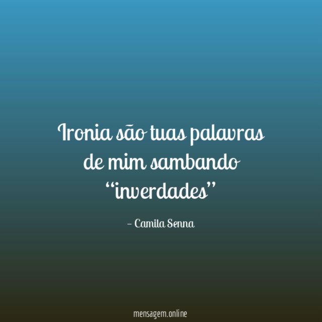 Ironia são tuas palavras de mim sambando “inverdades”