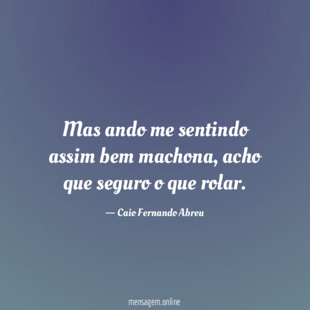 Mas ando me sentindo assim bem machona