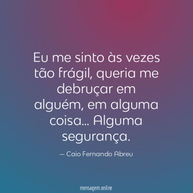 Eu me sinto às vezes tão frágil
