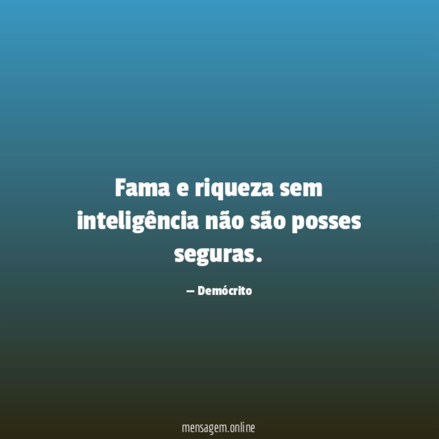 Fama e riqueza sem inteligência não são posses seguras