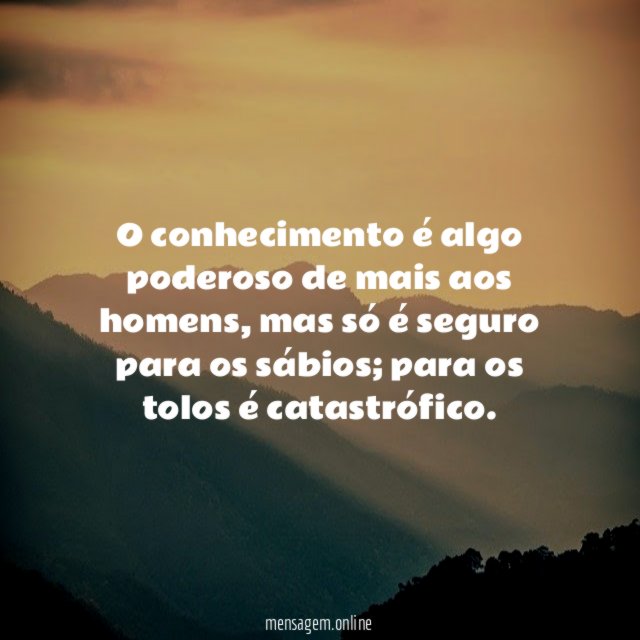 O conhecimento é algo poderoso de mais aos homens