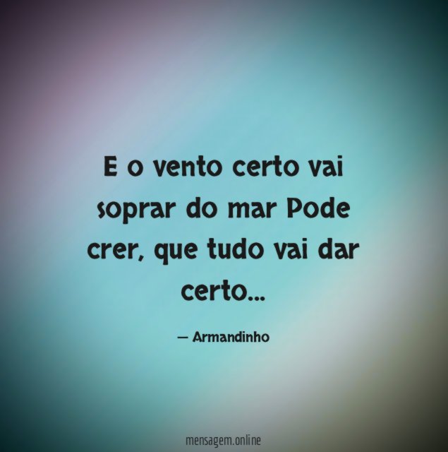 E o vento certo vai soprar do mar Pode crer