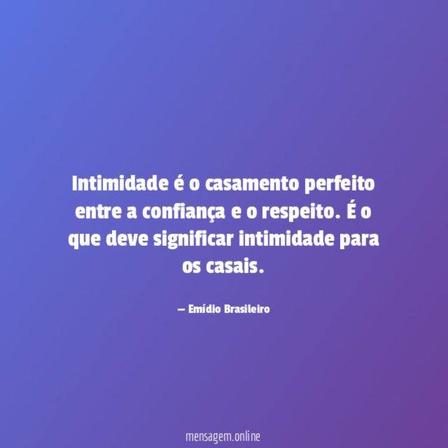 Intimidade é o casamento perfeito entre a confiança e o respeito