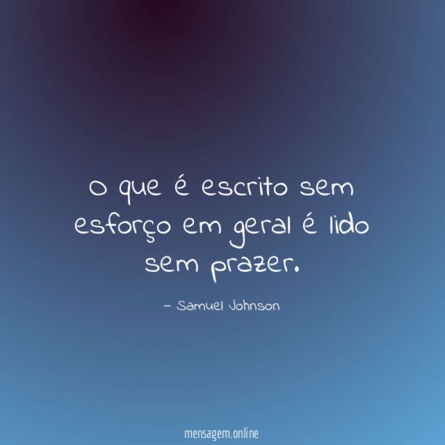 O que é escrito sem esforço em geral é lido sem prazer