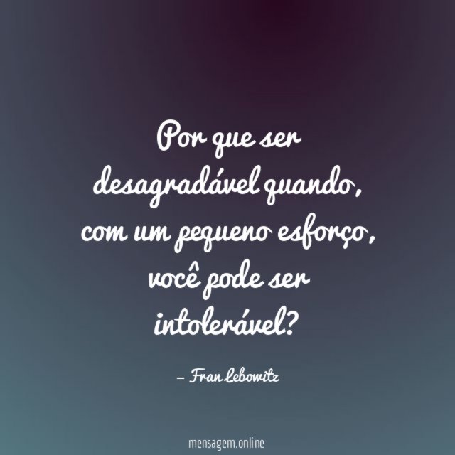 Por que ser desagradável quando