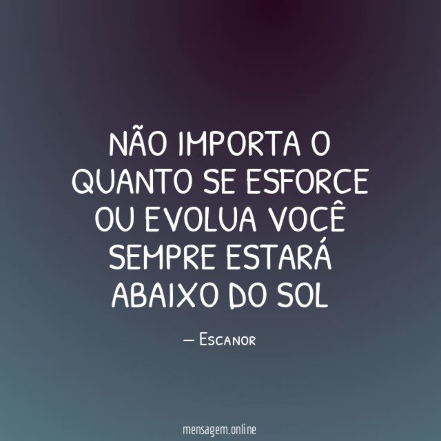 Não importa o quanto se esforce ou evolua