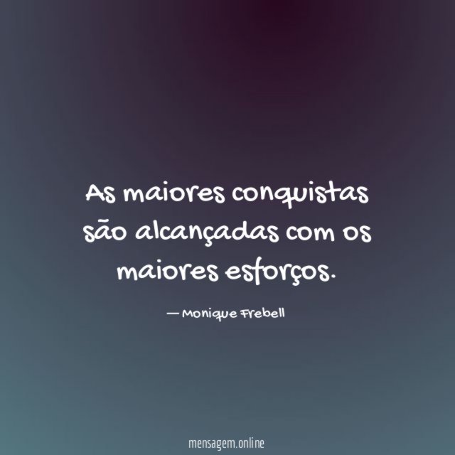 As maiores conquistas são alcançadas com os maiores esforços