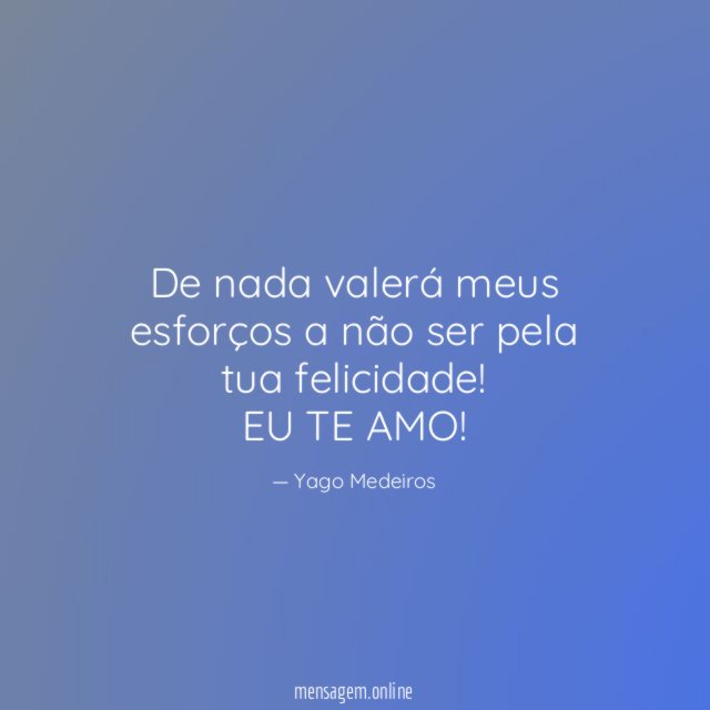 De nada valerá meus esforços a não ser pela tua felicidade!